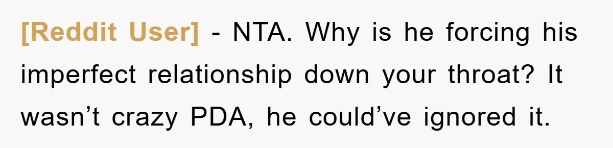[Reddit User] − NTA. Why is he forcing his imperfect relationship down your throat? It wasn’t crazy PDA, he could’ve ignored it.