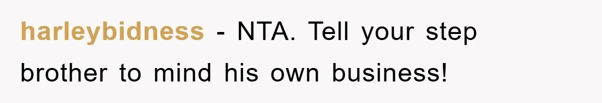 harleybidness − NTA. Tell your step brother to mind his own business!