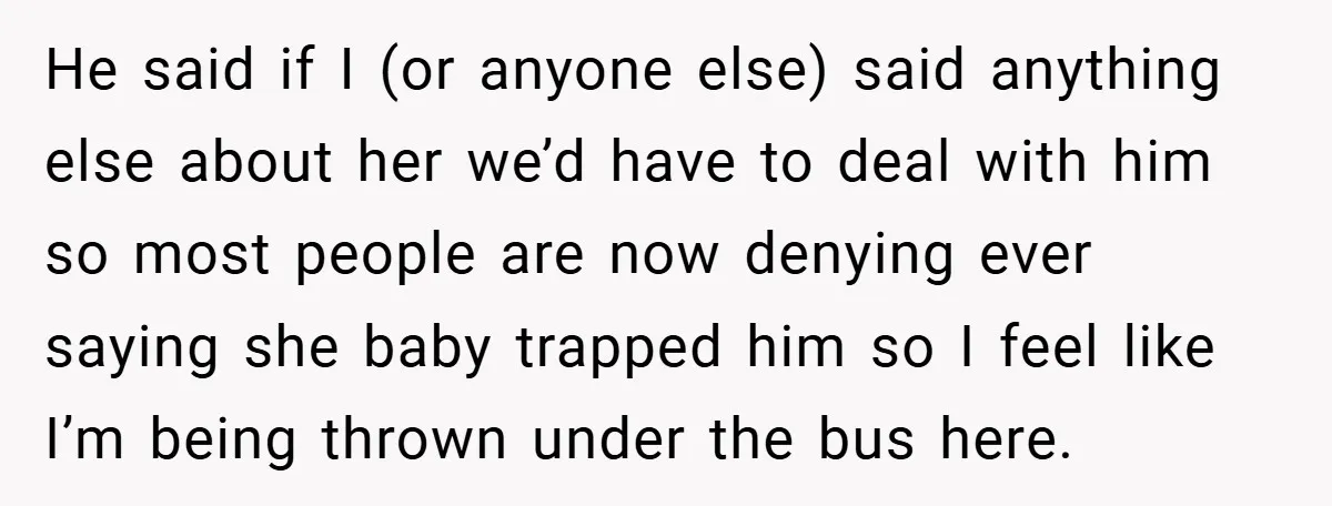 He said if I (or anyone else) said anything else about her we’d have to deal with him so most people are now denying ever saying she baby trapped him...