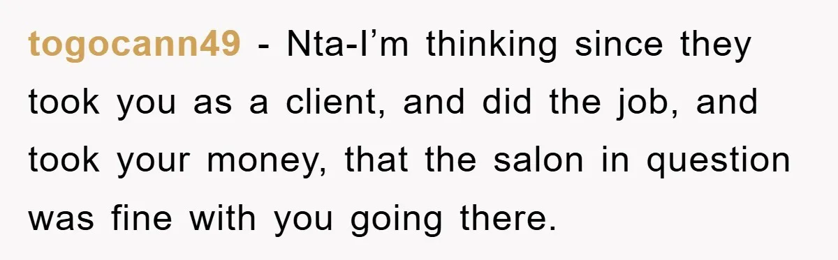 togocann49 − Nta-I’m thinking since they took you as a client, and did the job, and took your money, that the salon in question was fine with you going there.
