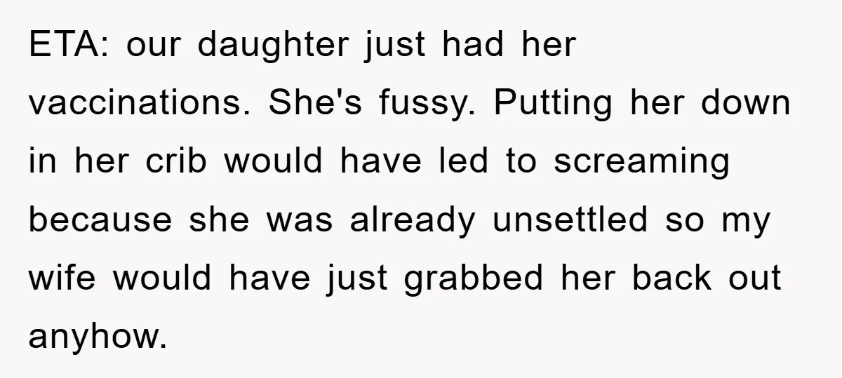 ETA: our daughter just had her vaccinations. She's fussy. Putting her down in her crib would have led to screaming because she was already unsettled so my wife would have...