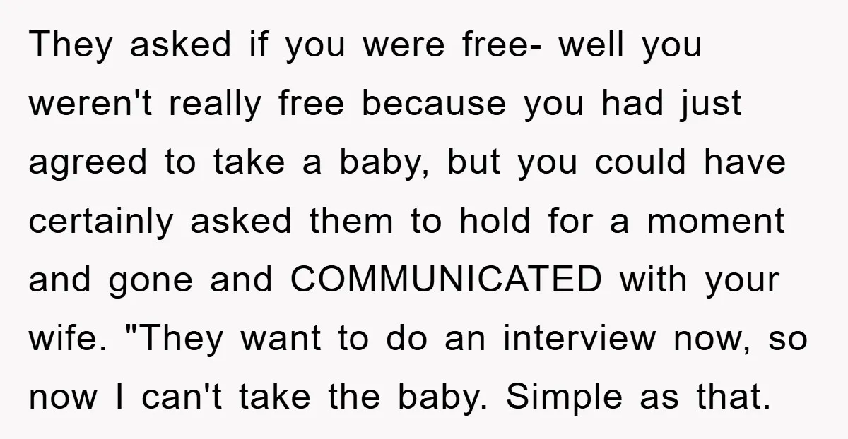 They asked if you were free- well you weren't really free because you had just agreed to take a baby, but you could have certainly asked them to hold for...