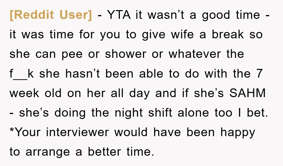 [Reddit User] − YTA it wasn’t a good time - it was time for you to give wife a break so she can pee or shower or whatever the f__k...