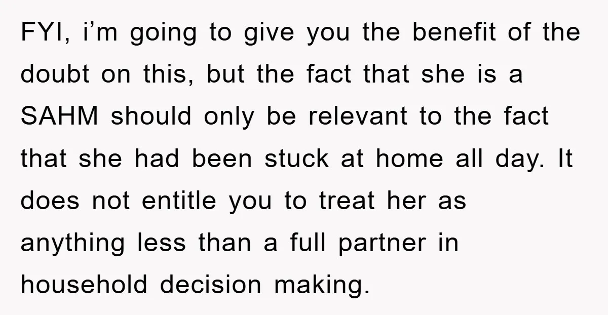 FYI, i’m going to give you the benefit of the doubt on this, but the fact that she is a SAHM should only be relevant to the fact that she...