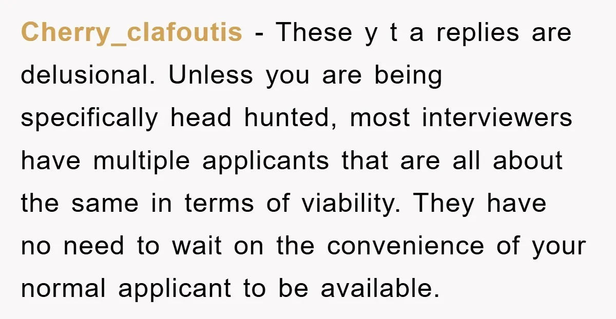 Cherry_clafoutis − These y t a replies are delusional. Unless you are being specifically head hunted, most interviewers have multiple applicants that are all about the same in terms of...
