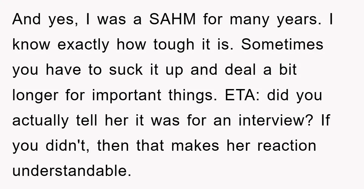 And yes, I was a SAHM for many years. I know exactly how tough it is. Sometimes you have to suck it up and deal a bit longer for important...