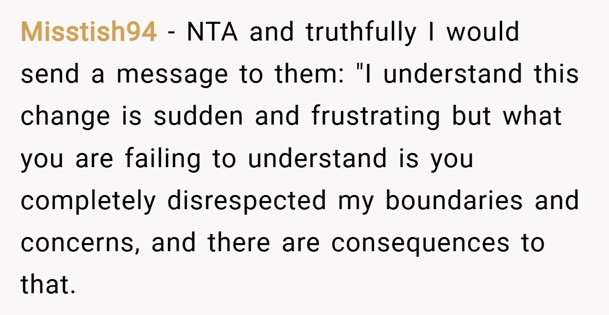 Misstish94 − NTA and truthfully I would send a message to them: "I understand this change is sudden and frustrating but what you are failing to understand is you completely...