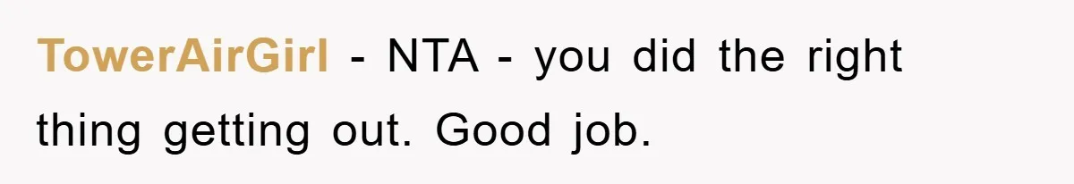 TowerAirGirl − NTA - you did the right thing getting out. Good job.