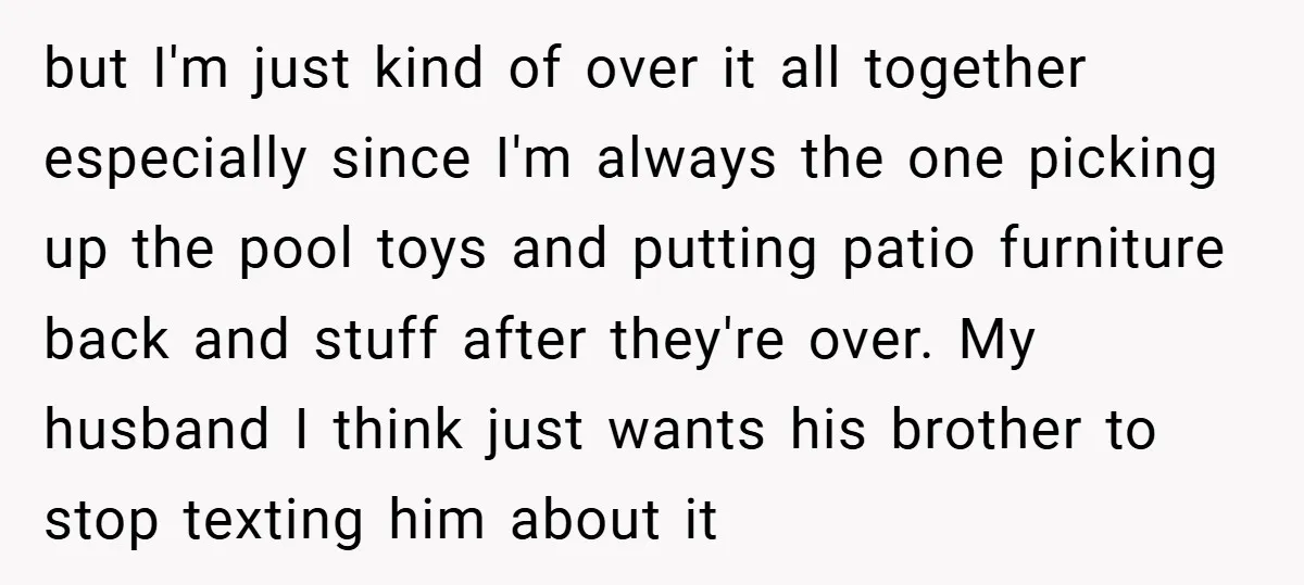 but I'm just kind of over it all together especially since I'm always the one picking up the pool toys and putting patio furniture back and stuff after they're over....