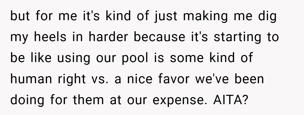but for me it's kind of just making me dig my heels in harder because it's starting to be like using our pool is some kind of human right vs....