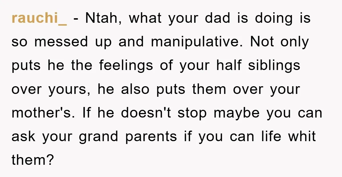 rauchi_ - Ntah, what your dad is doing is so messed up and manipulative. Not only puts he the feelings of your half siblings over yours, he also puts them...