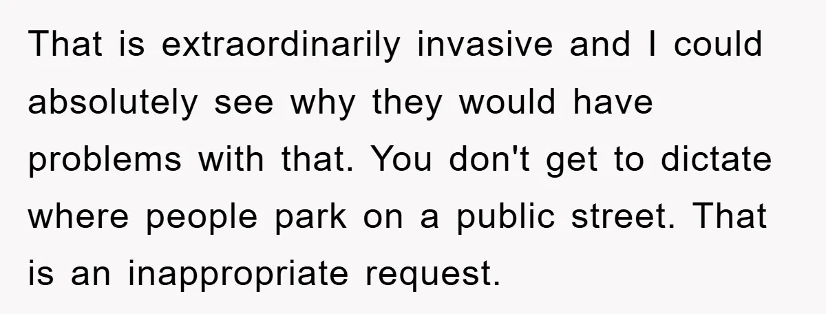 That is extraordinarily invasive and I could absolutely see why they would have problems with that. You don't get to dictate where people park on a public street. That is...