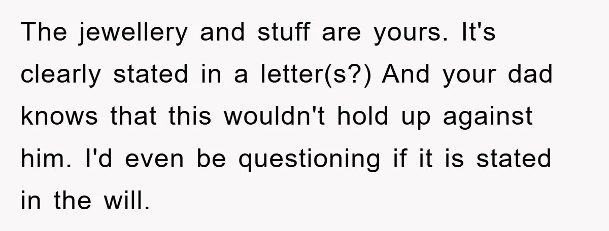 The jewellery and stuff are yours. It's clearly stated in a letter(s?) And your dad knows that this wouldn't hold up against him. I'd even be questioning if it is...