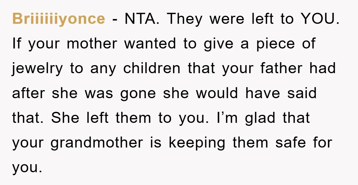 Briiiiiiyonce - NTA. They were left to YOU. If your mother wanted to give a piece of jewelry to any children that your father had after she was gone she...