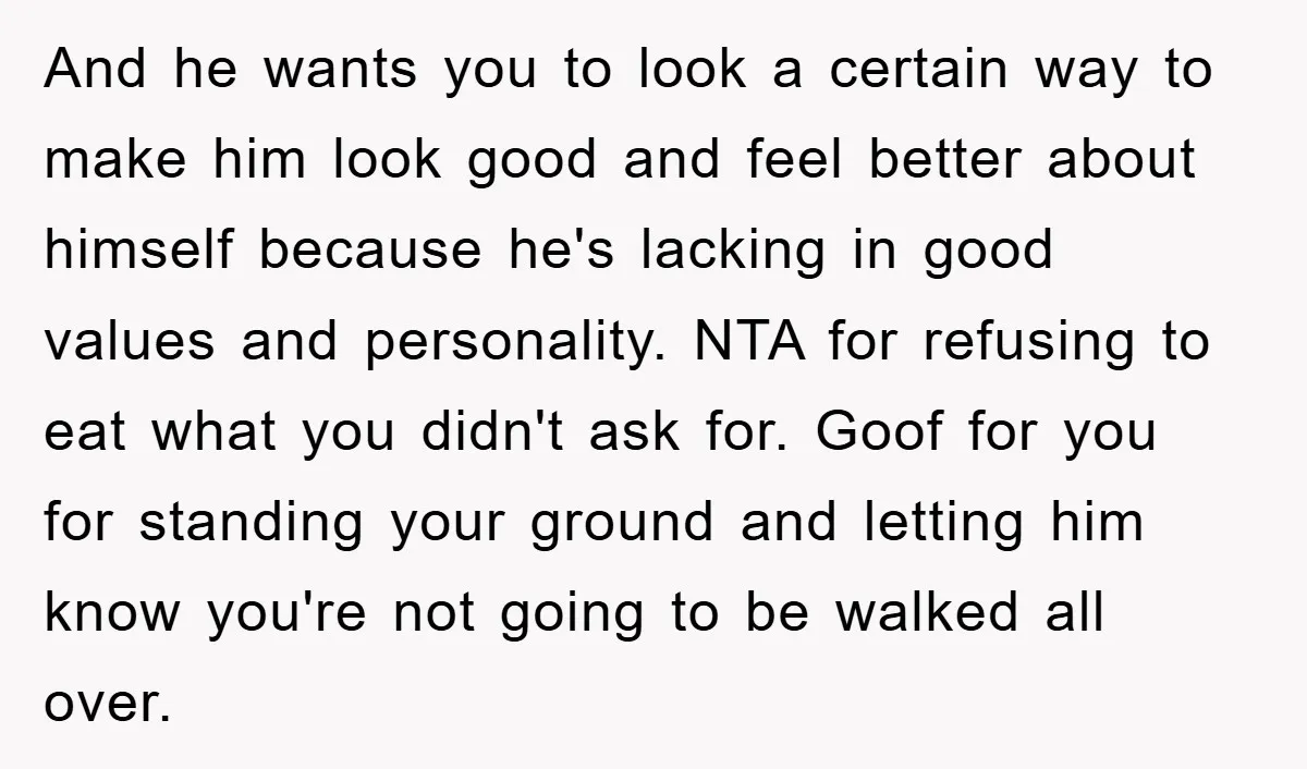 And he wants you to look a certain way to make him look good and feel better about himself because he's lacking in good values and personality. NTA for refusing...