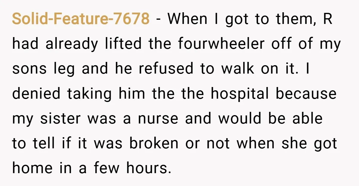 Solid-Feature-7678 − When I got to them, R had already lifted the fourwheeler off of my sons leg and he refused to walk on it. I denied taking him the...