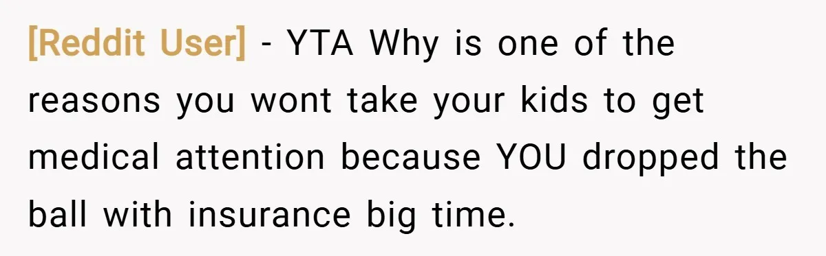 [Reddit User] − YTA Why is one of the reasons you wont take your kids to get medical attention because YOU dropped the ball with insurance big time.