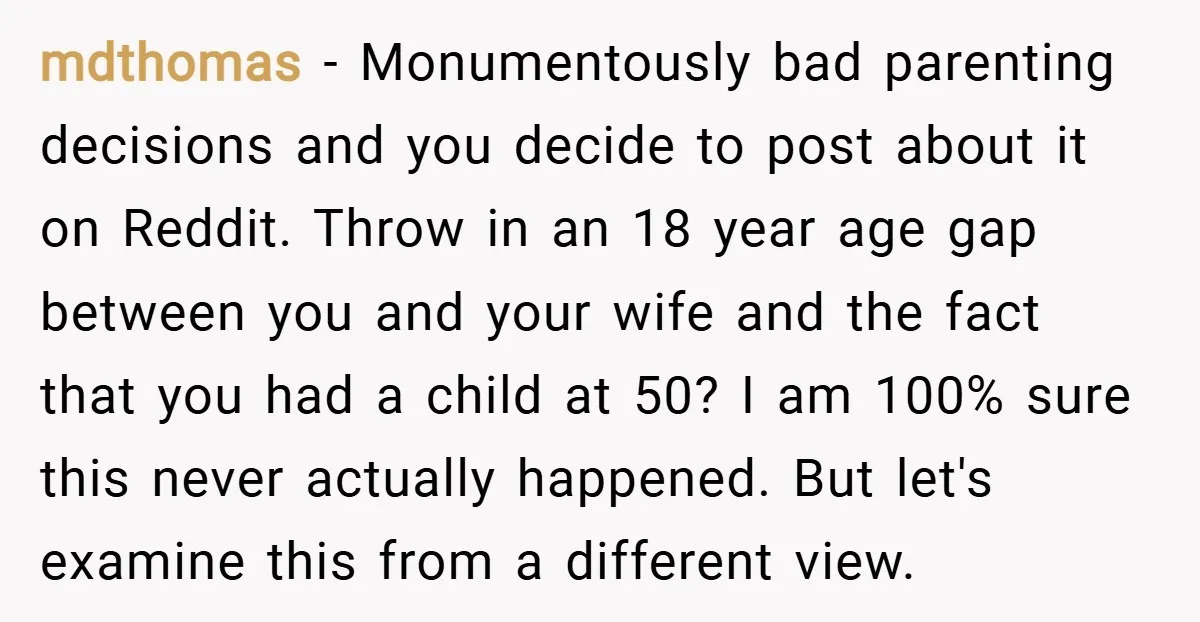 mdthomas − Monumentously bad parenting decisions and you decide to post about it on Reddit. Throw in an 18 year age gap between you and your wife and the fact...