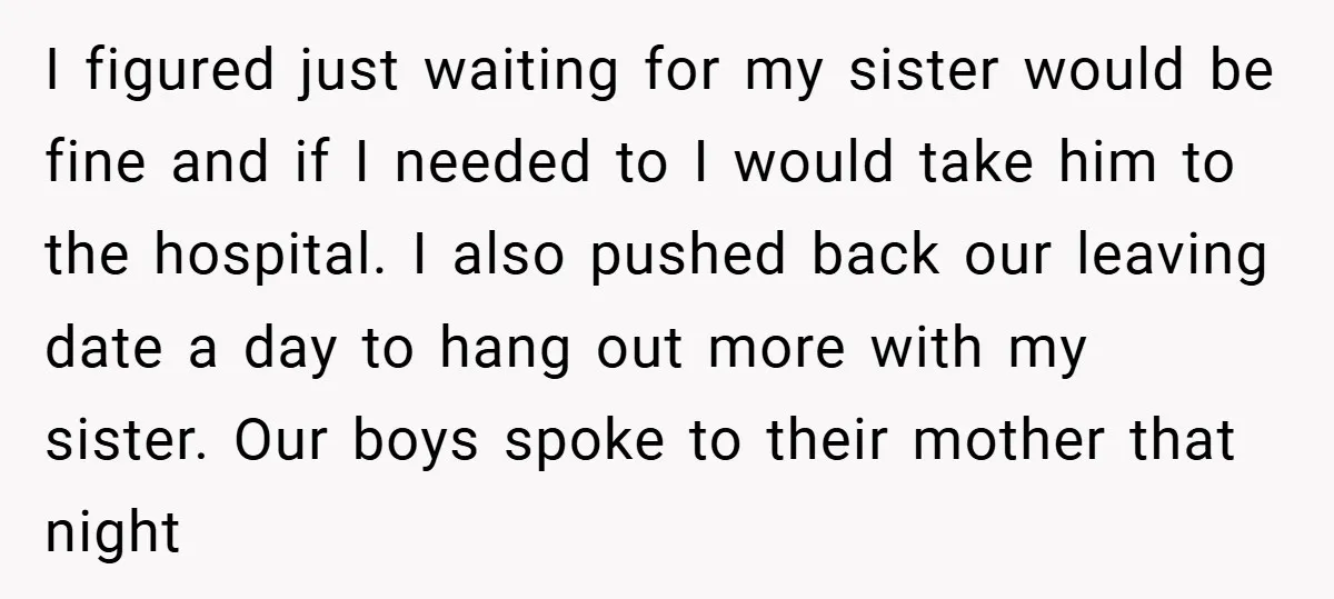 I figured just waiting for my sister would be fine and if I needed to I would take him to the hospital. I also pushed back our leaving date a...