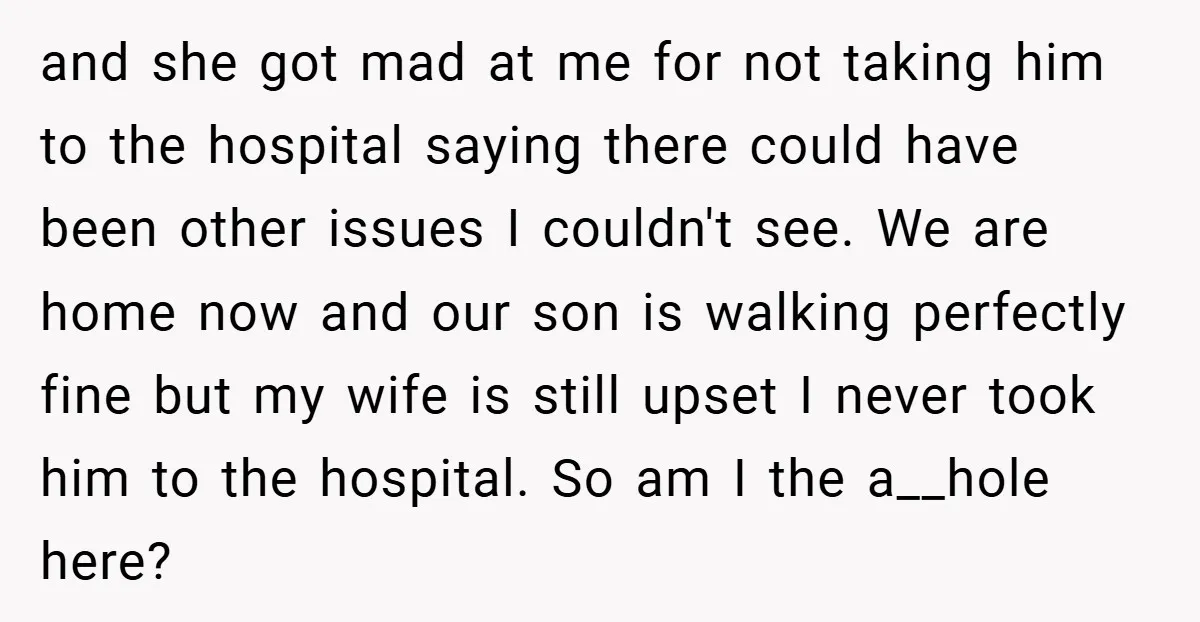 and she got mad at me for not taking him to the hospital saying there could have been other issues I couldn't see. We are home now and our son...