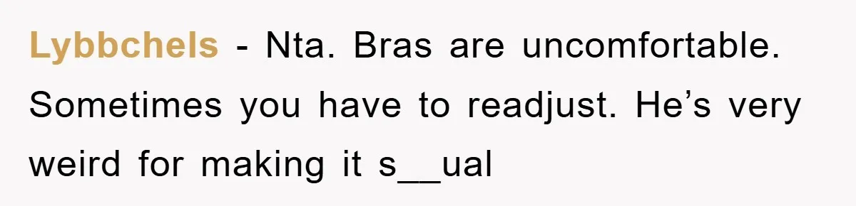 Lybbchels − Nta. Bras are uncomfortable. Sometimes you have to readjust. He’s very weird for making it s__ual