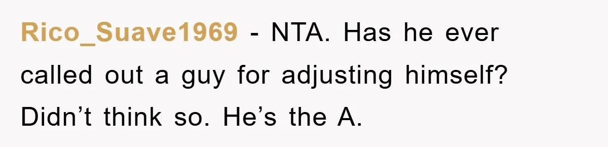 Rico_Suave1969 − NTA. Has he ever called out a guy for adjusting himself? Didn’t think so. He’s the A.