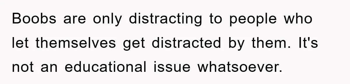 Boobs are only distracting to people who let themselves get distracted by them. It's not an educational issue whatsoever.