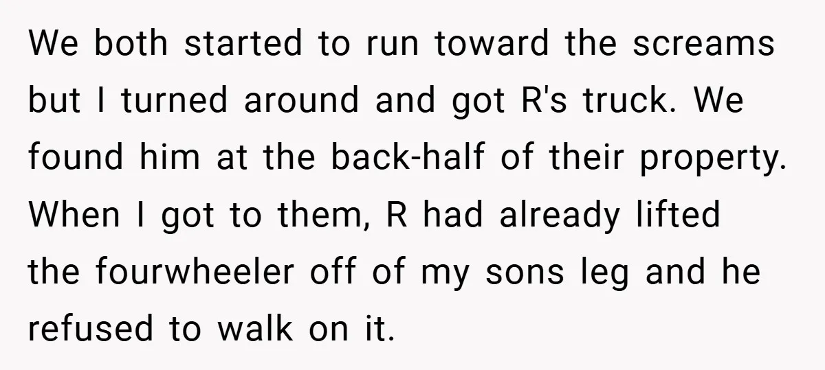 We both started to run toward the screams but I turned around and got R's truck. We found him at the back-half of their property. When I got to them,...