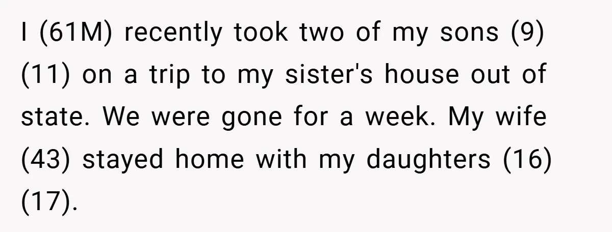 I (61M) recently took two of my sons (9) (11) on a trip to my sister's house out of state. We were gone for a week. My wife (43) stayed...