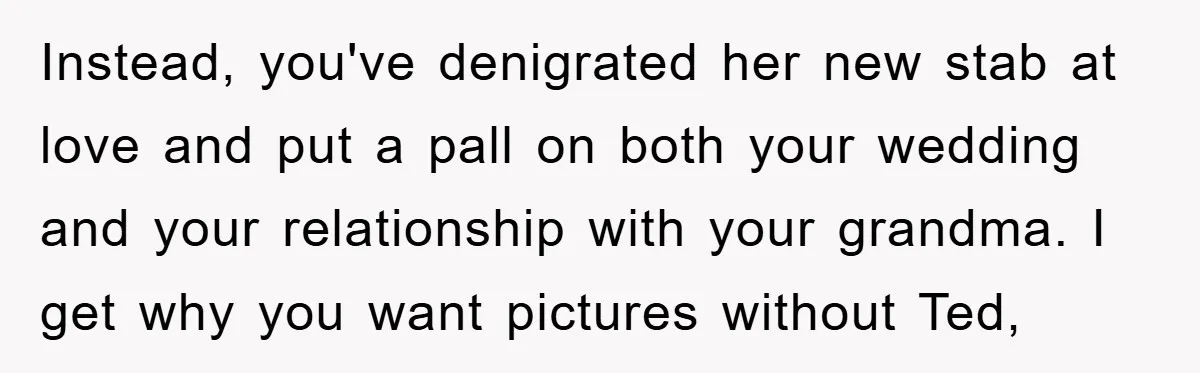 Instead, you've denigrated her new stab at love and put a pall on both your wedding and your relationship with your grandma. I get why you want pictures without Ted,