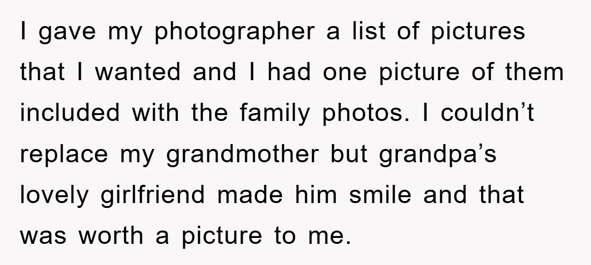 I gave my photographer a list of pictures that I wanted and I had one picture of them included with the family photos. I couldn’t replace my grandmother but grandpa’s...