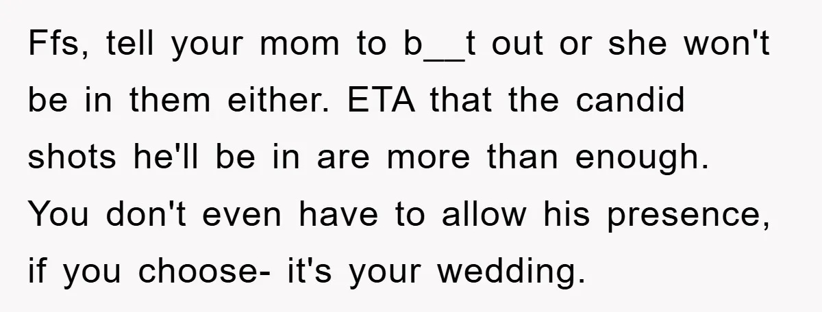 Ffs, tell your mom to b__t out or she won't be in them either. ETA that the candid shots he'll be in are more than enough. You don't even have...