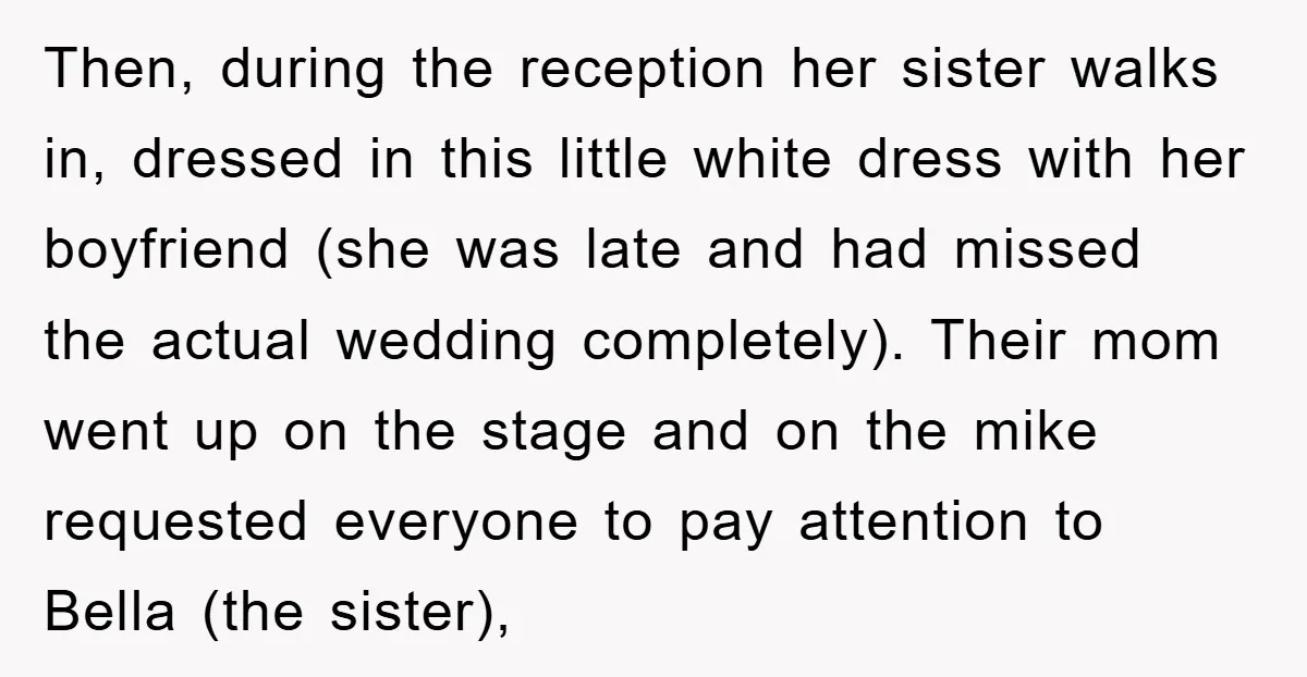 Then, during the reception her sister walks in, dressed in this little white dress with her boyfriend (she was late and had missed the actual wedding completely). Their mom went...