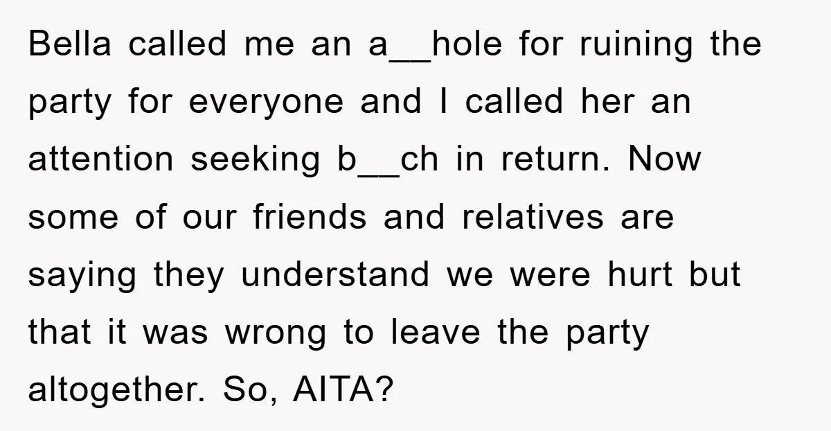 Bella called me an a__hole for ruining the party for everyone and I called her an attention seeking b__ch in return. Now some of our friends and relatives are saying...
