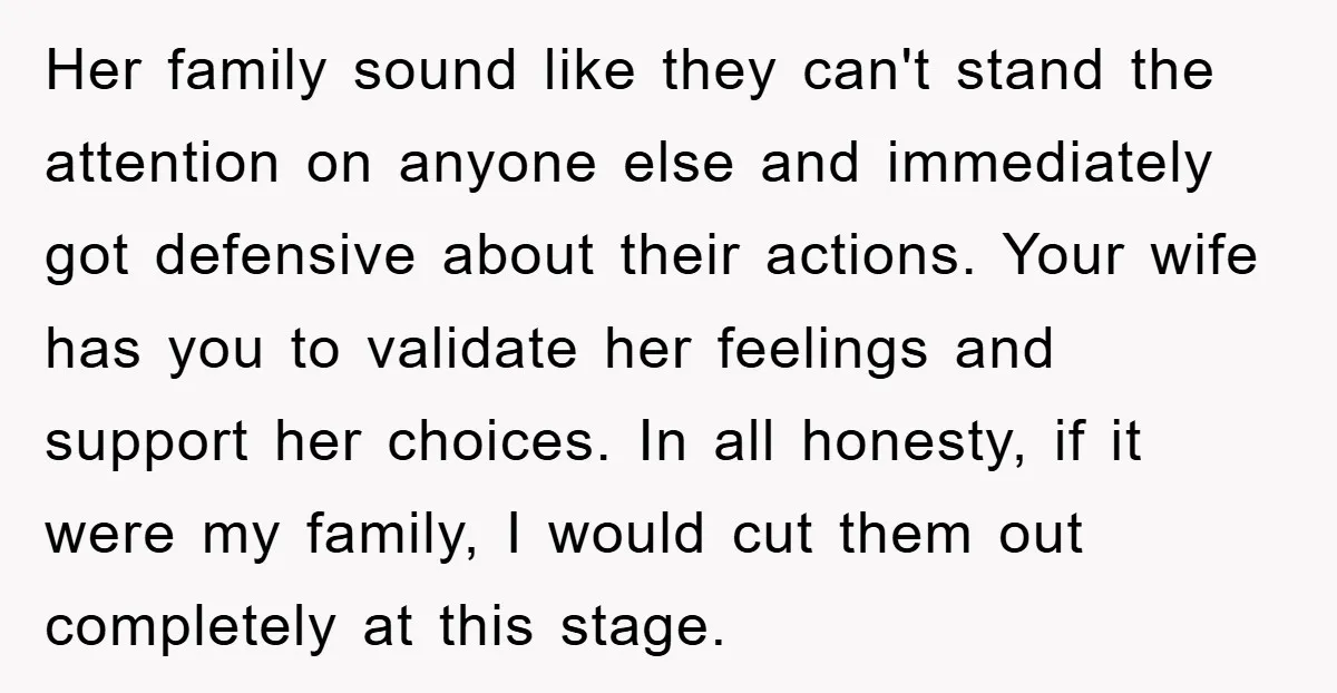 Her family sound like they can't stand the attention on anyone else and immediately got defensive about their actions. Your wife has you to validate her feelings and support her...