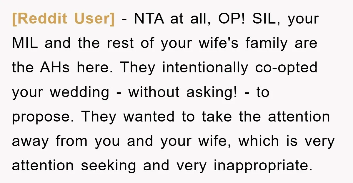 [Reddit User] − NTA at all, OP! SIL, your MIL and the rest of your wife's family are the AHs here. They intentionally co-opted your wedding - without asking! -...