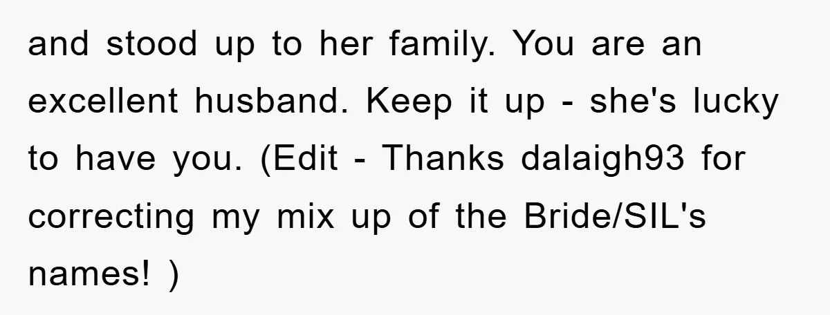 and stood up to her family. You are an excellent husband. Keep it up - she's lucky to have you. (Edit - Thanks dalaigh93 for correcting my mix up of...