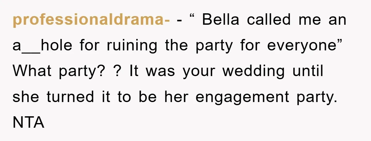 professionaldrama- − “ Bella called me an a__hole for ruining the party for everyone” What party? ? It was your wedding until she turned it to be her engagement party....