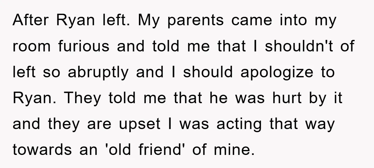 After Ryan left. My parents came into my room furious and told me that I shouldn't of left so abruptly and I should apologize to Ryan. They told me that...