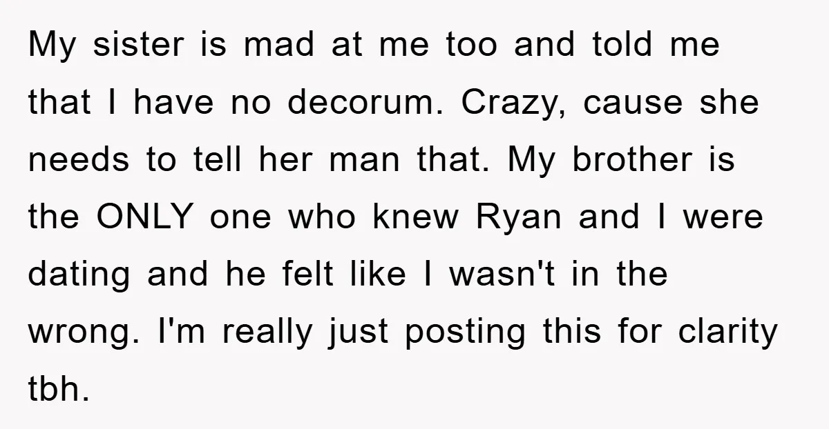 My sister is mad at me too and told me that I have no decorum. Crazy, cause she needs to tell her man that. My brother is the ONLY one...