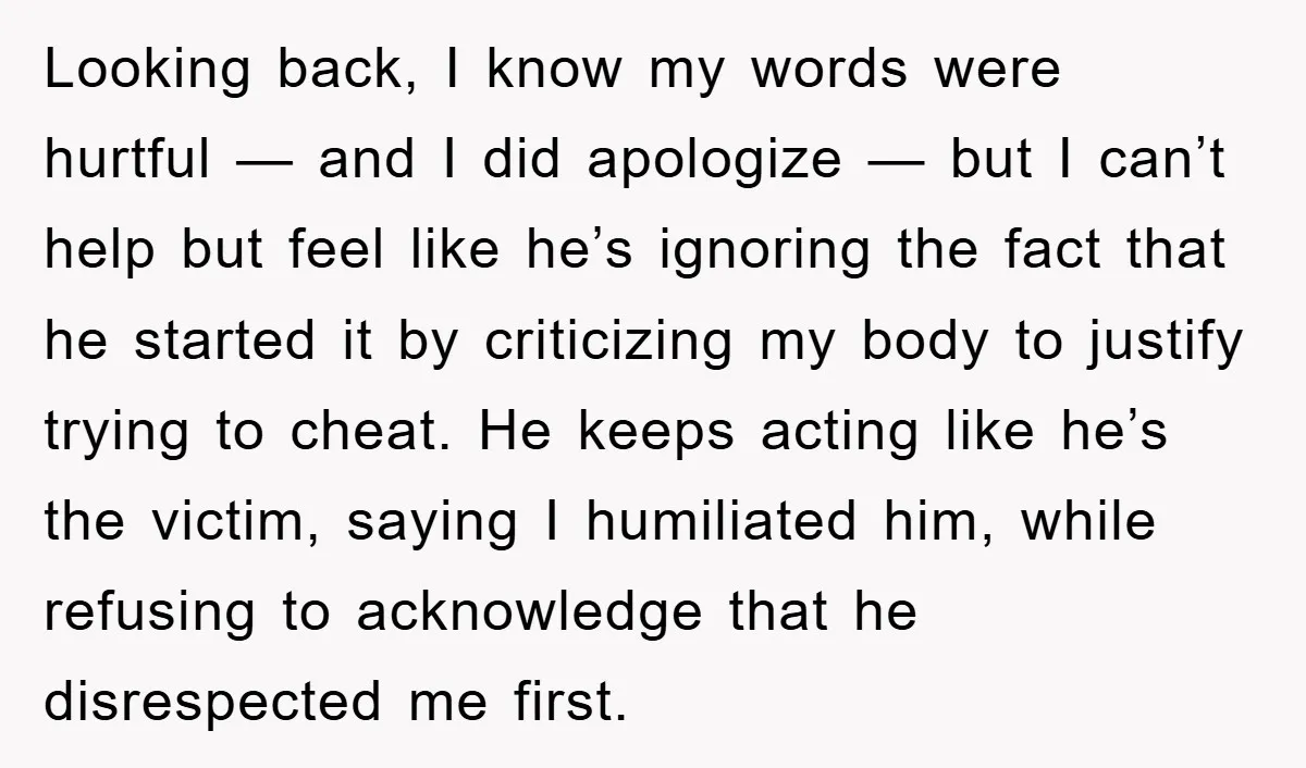 Looking back, I know my words were hurtful — and I did apologize — but I can’t help but feel like he’s ignoring the fact that he started it by...