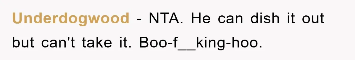 Underdogwood − NTA. He can dish it out but can't take it. Boo-f__king-hoo.
