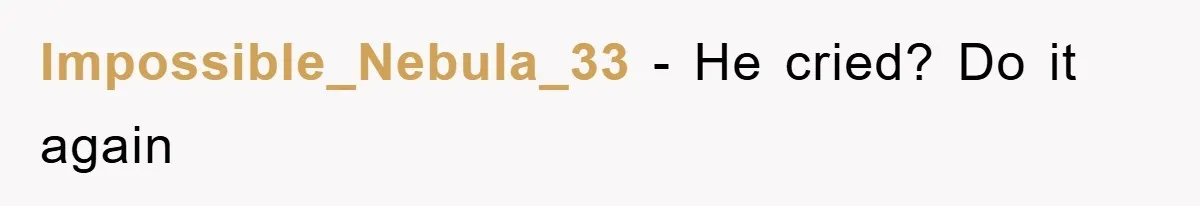 Impossible_Nebula_33 − He cried? Do it again
