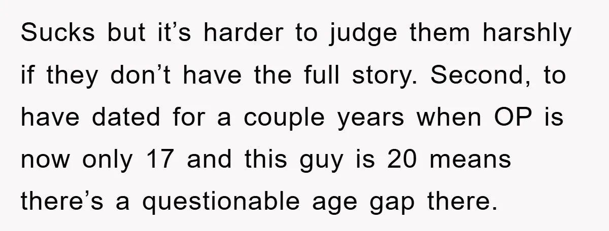 Sucks but it’s harder to judge them harshly if they don’t have the full story. Second, to have dated for a couple years when OP is now only 17 and...