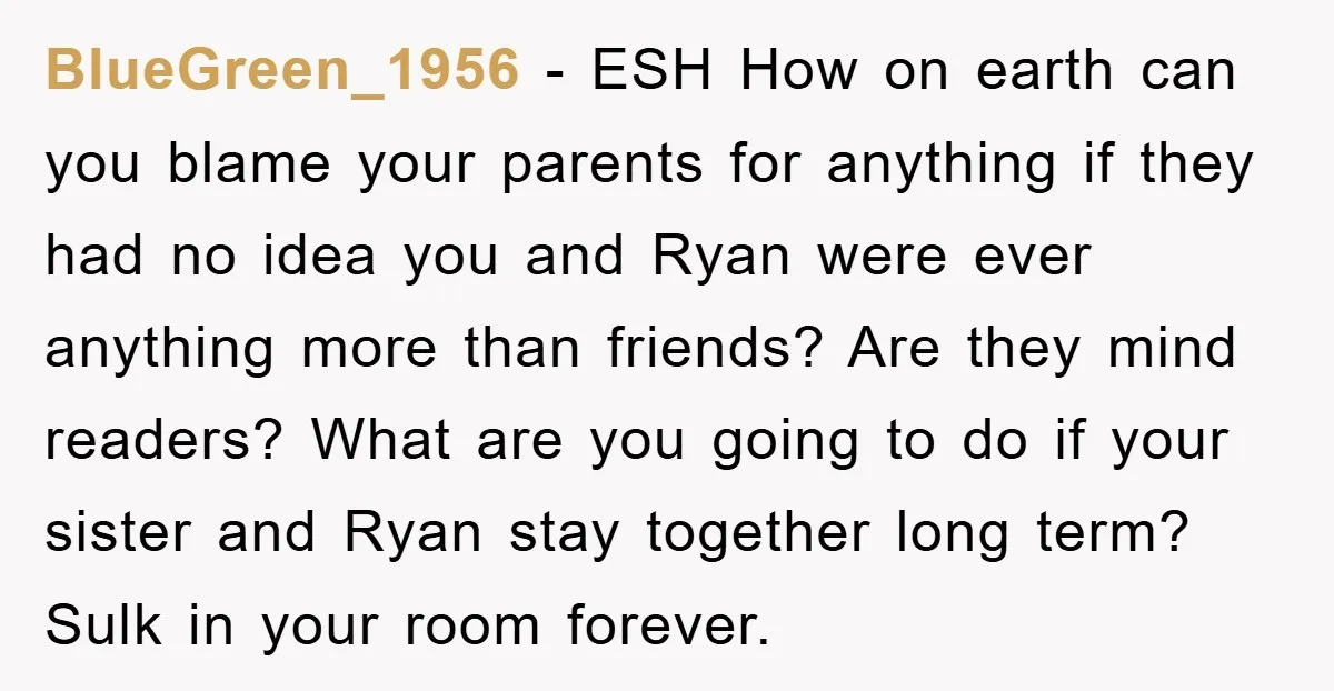 BlueGreen_1956 − ESH How on earth can you blame your parents for anything if they had no idea you and Ryan were ever anything more than friends? Are they mind...