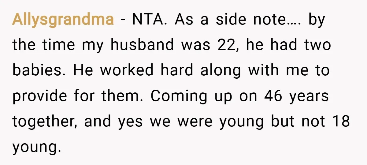 Allysgrandma − NTA. As a side note…. by the time my husband was 22, he had two babies. He worked hard along with me to provide for them. Coming up...