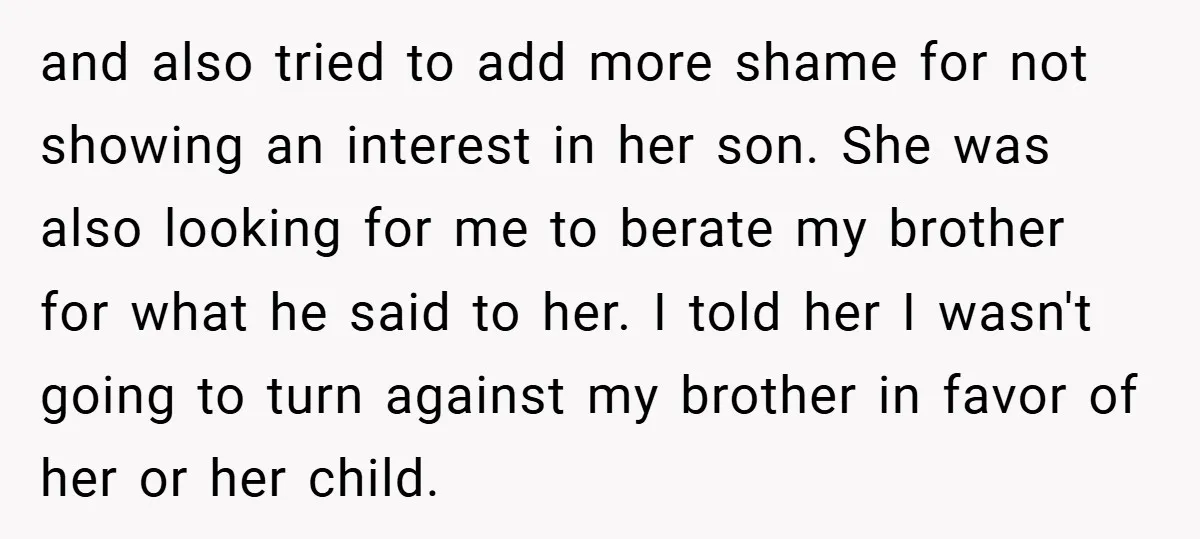 and also tried to add more shame for not showing an interest in her son. She was also looking for me to berate my brother for what he said to...