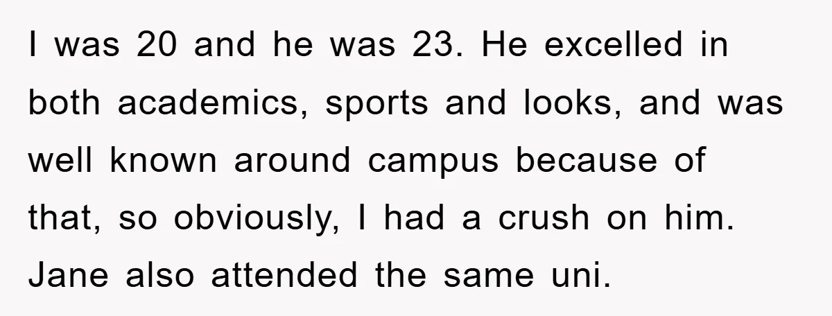 I was 20 and he was 23. He excelled in both academics, sports and looks, and was well known around campus because of that, so obviously, I had a crush...