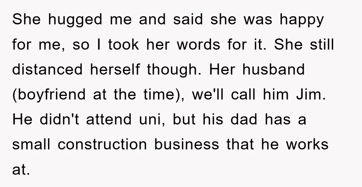 She hugged me and said she was happy for me, so I took her words for it. She still distanced herself though. Her husband (boyfriend at the time), we'll call...