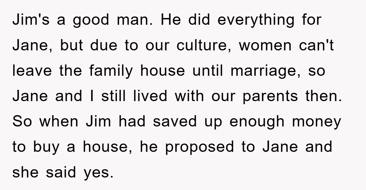 Jim's a good man. He did everything for Jane, but due to our culture, women can't leave the family house until marriage, so Jane and I still lived with our...